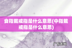 中指戴戒指是什么意思 食指戴戒指是什么意思