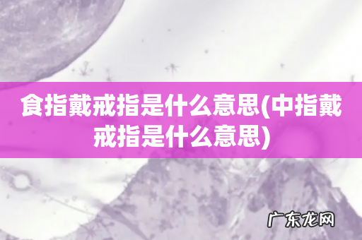 中指戴戒指是什么意思 食指戴戒指是什么意思