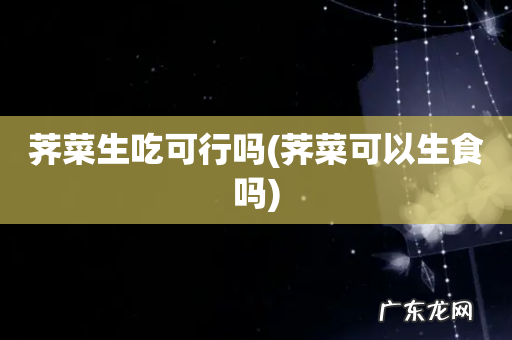 荠菜可以生食吗 荠菜生吃可行吗