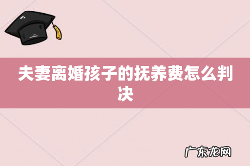 夫妻离婚孩子的抚养费怎么判决