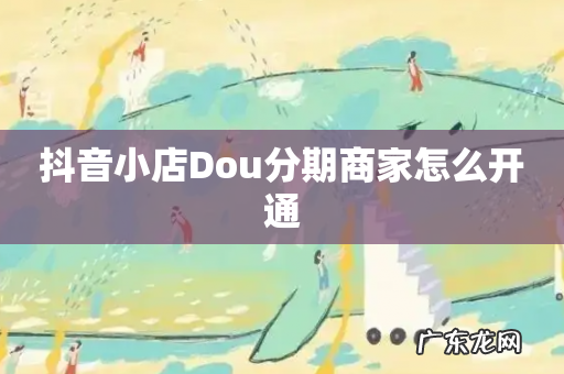 抖音小店Dou分期商家怎么开通
