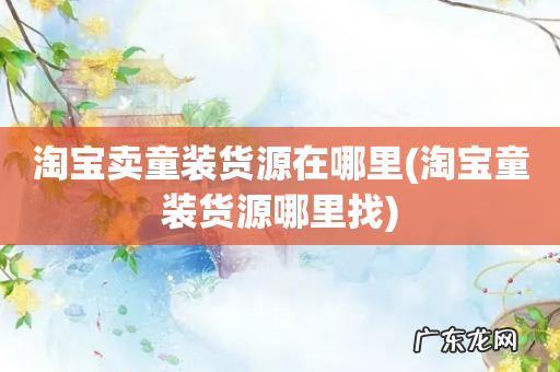 淘宝童装货源哪里找 淘宝卖童装货源在哪里