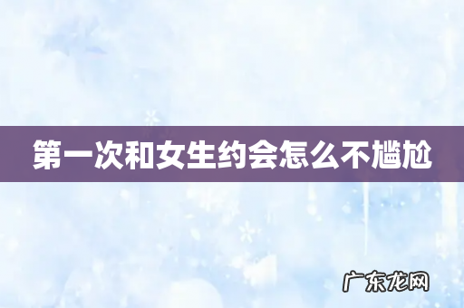第一次和女生约会怎么不尴尬