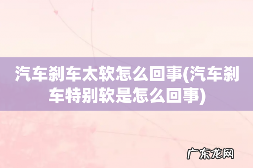 汽车刹车特别软是怎么回事 汽车刹车太软怎么回事