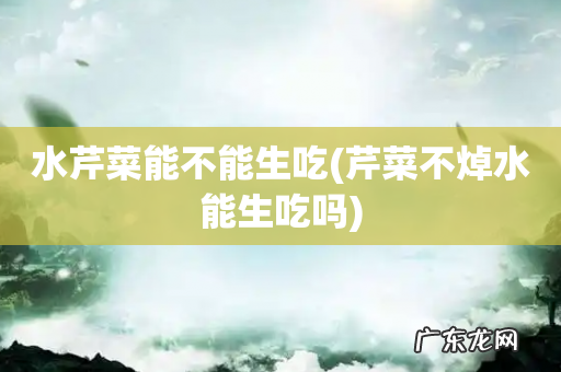 芹菜不焯水能生吃吗 水芹菜能不能生吃