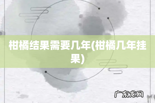 柑橘几年挂果 柑橘结果需要几年