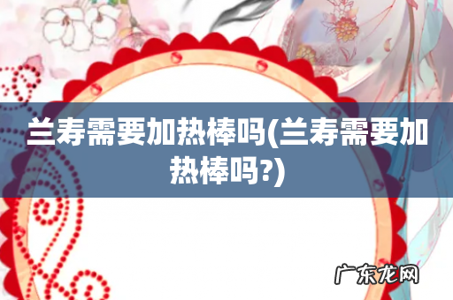 兰寿需要加热棒吗? 兰寿需要加热棒吗
