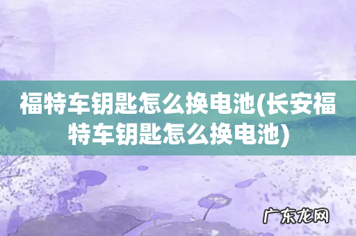 长安福特车钥匙怎么换电池 福特车钥匙怎么换电池