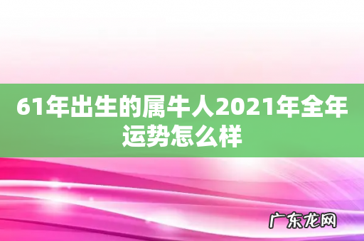 61年出生的属牛人2021年全年运势怎么样