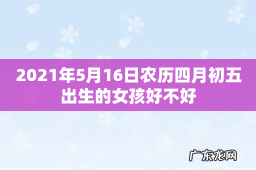 2021年5月16日农历四月初五出生的女孩好不好