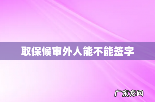 取保候审外人能不能签字