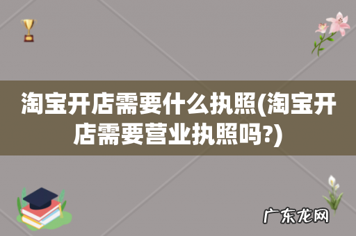 淘宝开店需要营业执照吗? 淘宝开店需要什么执照