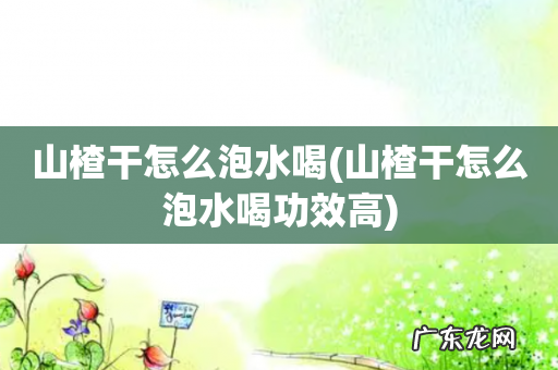 山楂干怎么泡水喝功效高 山楂干怎么泡水喝