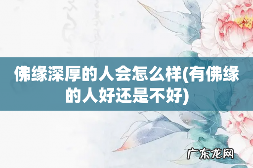 有佛缘的人好还是不好 佛缘深厚的人会怎么样