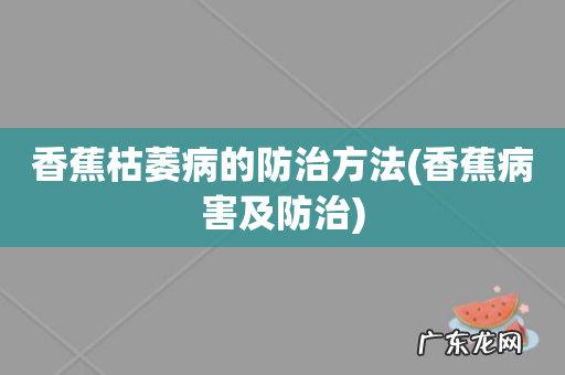 香蕉病害及防治 香蕉枯萎病的防治方法