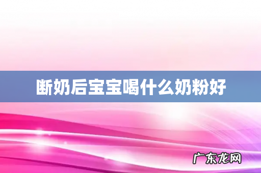 断奶后宝宝喝什么奶粉好