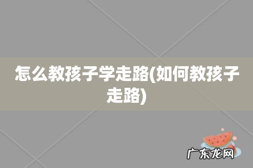 如何教孩子走路 怎么教孩子学走路