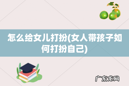 女人带孩子如何打扮自己 怎么给女儿打扮