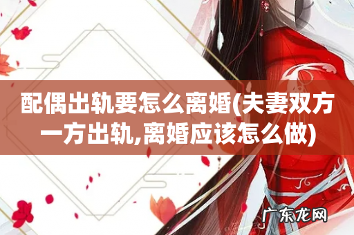 夫妻双方一方出轨,离婚应该怎么做 配偶出轨要怎么离婚