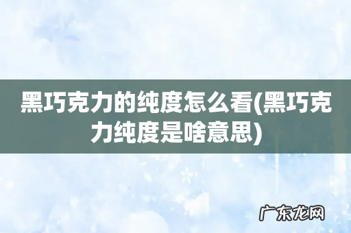 黑巧克力纯度是啥意思 黑巧克力的纯度怎么看