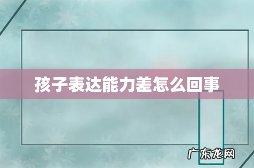 孩子表达能力差怎么回事