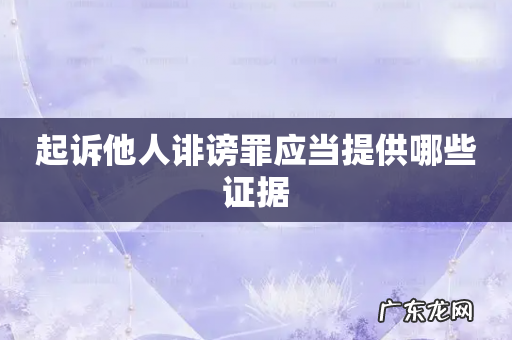 起诉他人诽谤罪应当提供哪些证据