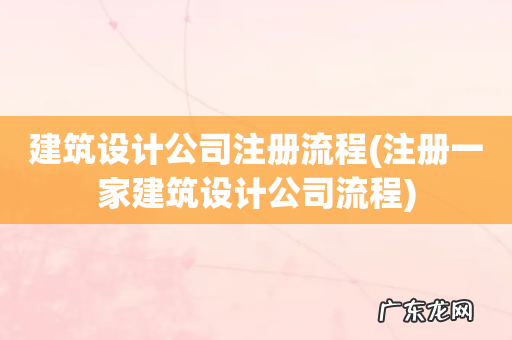 注册一家建筑设计公司流程 建筑设计公司注册流程