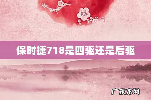 保时捷718是四驱还是后驱