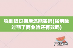强制险过期了商业险还有效吗 强制险过期后还能买吗
