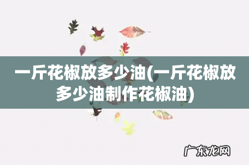 一斤花椒放多少油制作花椒油 一斤花椒放多少油