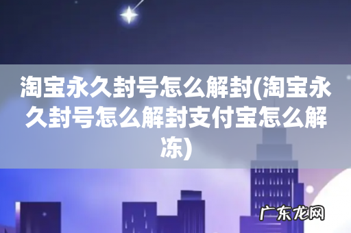 淘宝永久封号怎么解封支付宝怎么解冻 淘宝永久封号怎么解封