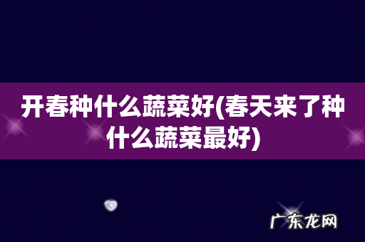春天来了种什么蔬菜最好 开春种什么蔬菜好