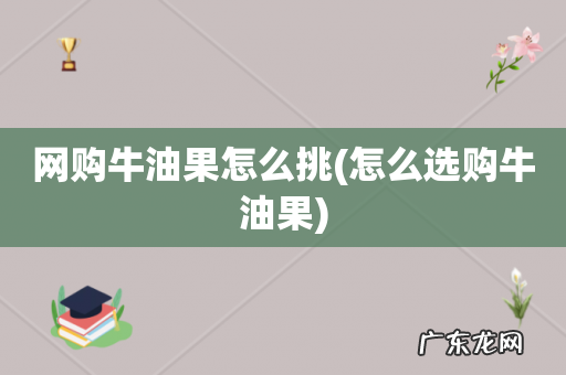 怎么选购牛油果 网购牛油果怎么挑