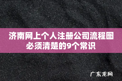 济南网上个人注册公司流程图必须清楚的9个常识