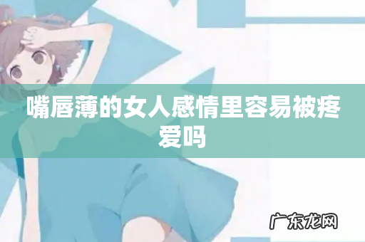 嘴唇薄的女人感情里容易被疼爱吗