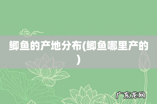鲫鱼哪里产的 鲫鱼的产地分布