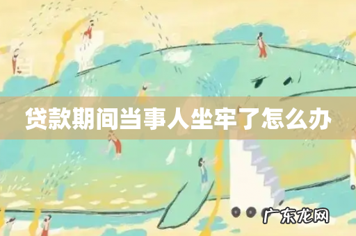 贷款期间当事人坐牢了怎么办