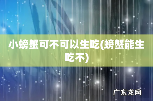 螃蟹能生吃不 小螃蟹可不可以生吃