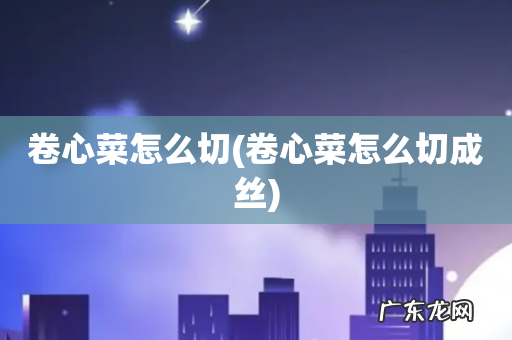 卷心菜怎么切成丝 卷心菜怎么切