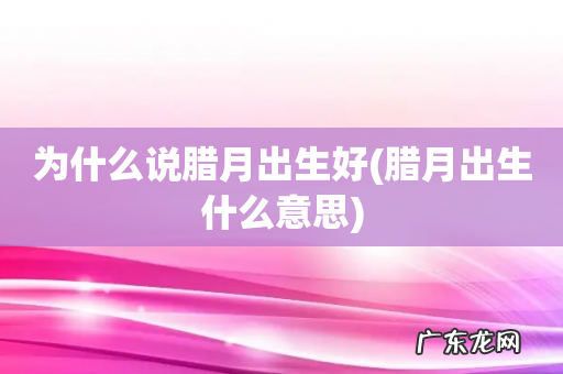 腊月出生什么意思 为什么说腊月出生好