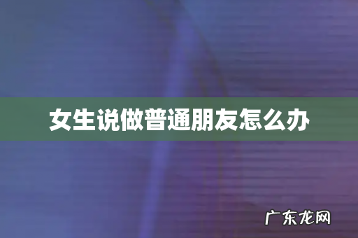 女生说做普通朋友怎么办