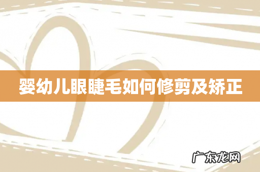 婴幼儿眼睫毛如何修剪及矫正