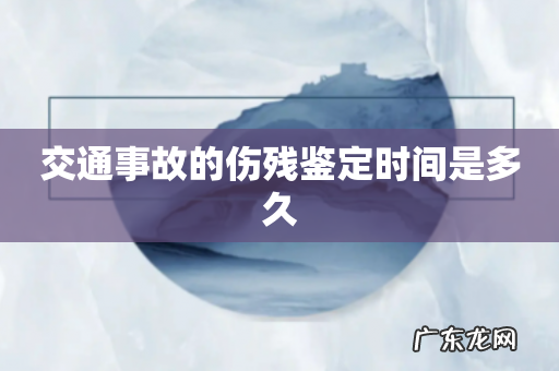 交通事故的伤残鉴定时间是多久