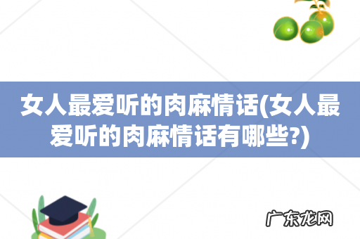 女人最爱听的肉麻情话有哪些? 女人最爱听的肉麻情话