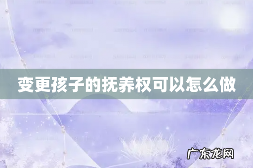 变更孩子的抚养权可以怎么做
