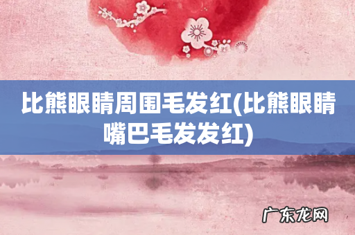 比熊眼睛嘴巴毛发发红 比熊眼睛周围毛发红