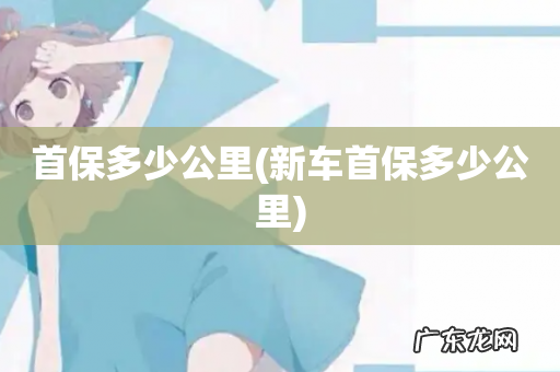 新车首保多少公里 首保多少公里