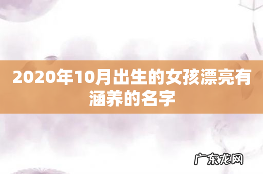 2020年10月出生的女孩漂亮有涵养的名字