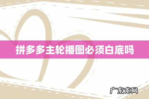 拼多多主轮播图必须白底吗