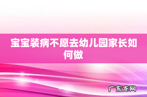宝宝装病不愿去幼儿园家长如何做